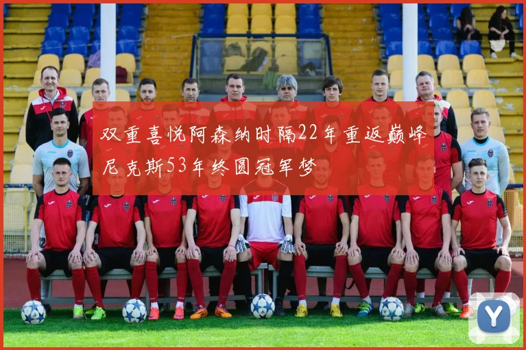 双重喜悦阿森纳时隔22年重返巅峰尼克斯53年终圆冠军梦