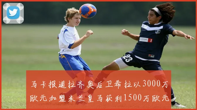 马卡报道拉齐奥后卫希拉以3000万欧元加盟米兰皇马获利1500万欧元