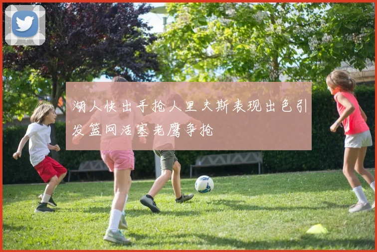 湖人快出手抢人里夫斯表现出色引发篮网活塞老鹰争抢