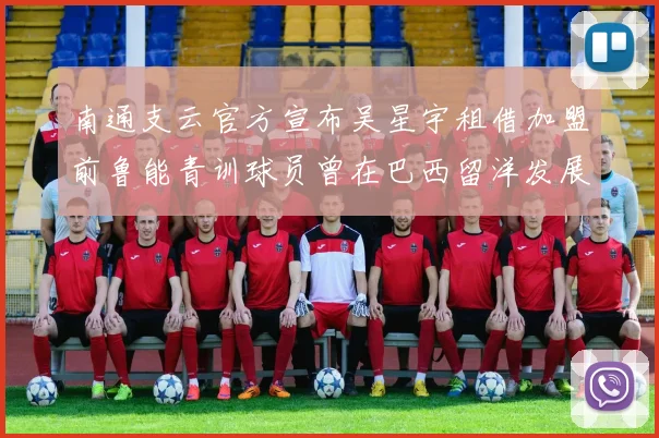 南通支云官方宣布吴星宇租借加盟前鲁能青训球员曾在巴西留洋发展