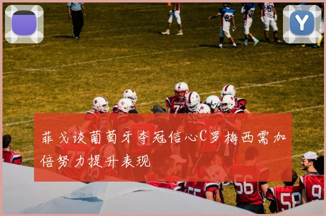 菲戈谈葡萄牙夺冠信心C罗梅西需加倍努力提升表现