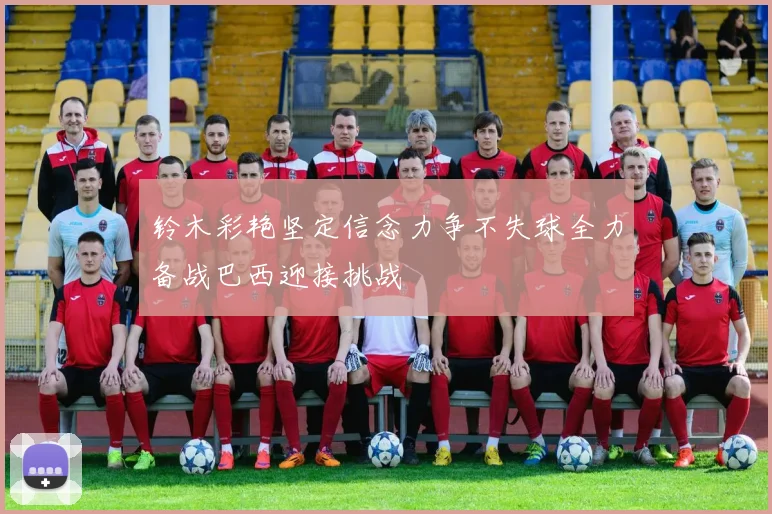 铃木彩艳坚定信念力争不失球全力备战巴西迎接挑战